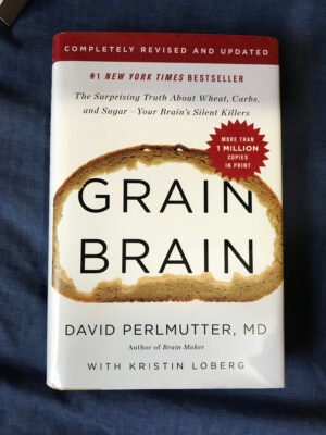 Grain Brain: The Surprising Truth About Wheat, Carbs, and Sugar - Your Brain’s Silent Killers